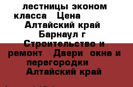 лестницы эконом класса › Цена ­ 1 300 - Алтайский край, Барнаул г. Строительство и ремонт » Двери, окна и перегородки   . Алтайский край